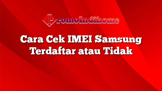 Cara Cek IMEI Samsung Terdaftar atau Tidak