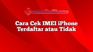 Cara Cek IMEI iPhone Terdaftar atau Tidak