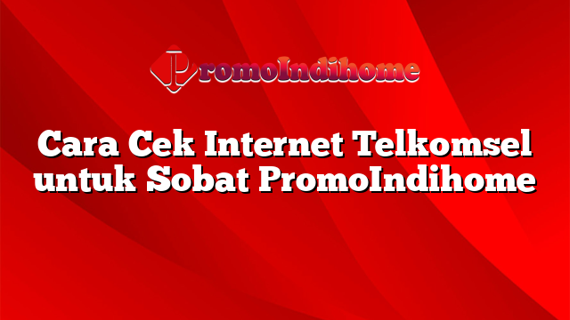 Cara Cek Internet Telkomsel untuk Sobat PromoIndihome