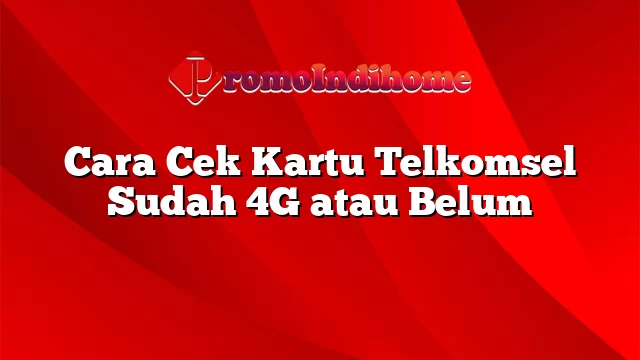 Cara Cek Kartu Telkomsel Sudah 4G atau Belum