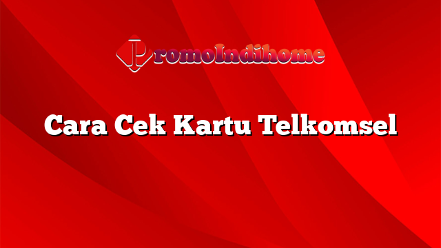 Cara Cek Kartu Telkomsel