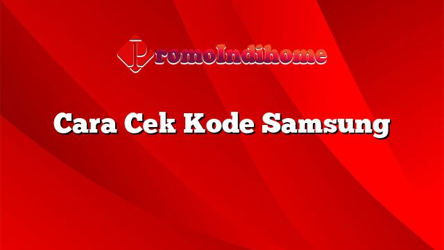 Cara Cek Kode Samsung Promoindihome