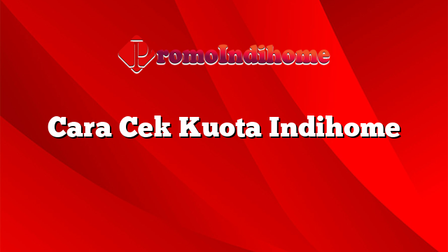 Cara Cek Kuota Indihome