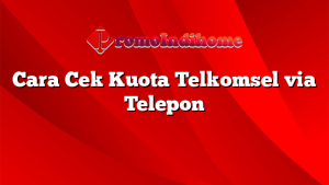 Cara Cek Kuota Telkomsel via Telepon
