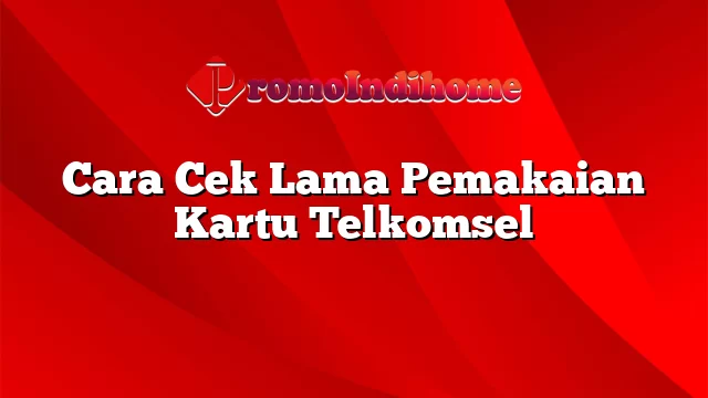 Cara Cek Lama Pemakaian Kartu Telkomsel