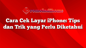 Cara Cek Layar iPhone: Tips dan Trik yang Perlu Diketahui