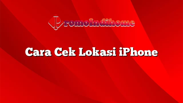 Cara Cek Lokasi iPhone