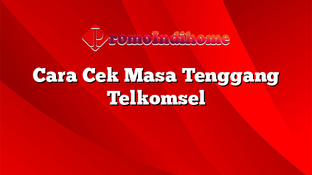 Cara Cek Masa Tenggang Telkomsel