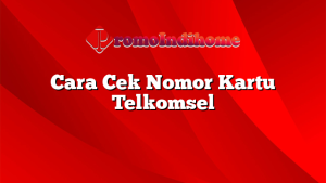 Cara Cek Nomor Kartu Telkomsel