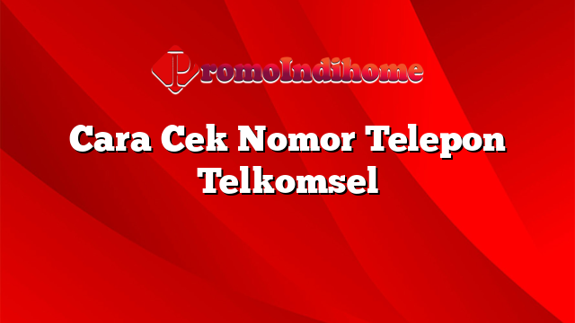 Cara Cek Nomor Telepon Telkomsel