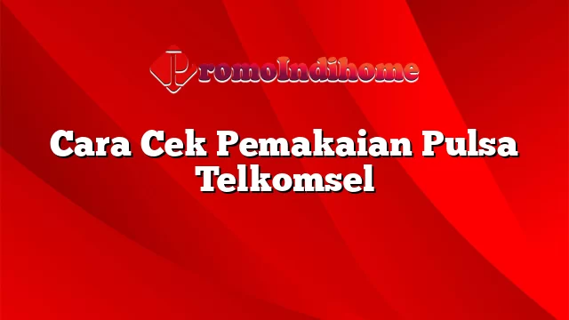 Cara Cek Pemakaian Pulsa Telkomsel