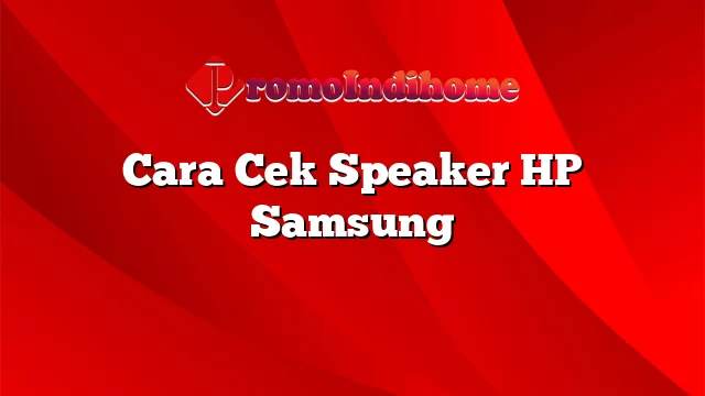 Cara Cek Speaker HP Samsung