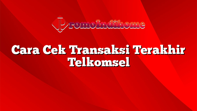 Cara Cek Transaksi Terakhir Telkomsel