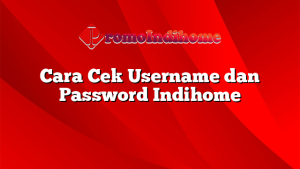 Cara Cek Username dan Password Indihome