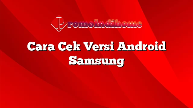 Cara Cek Versi Android Samsung