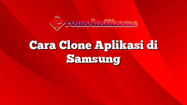 Cara Clone Aplikasi di Samsung