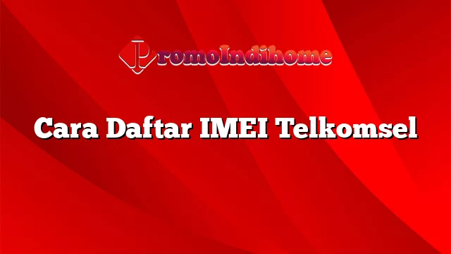 Cara Daftar IMEI Telkomsel