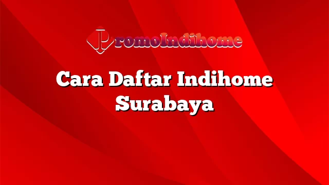 Cara Daftar Indihome Surabaya