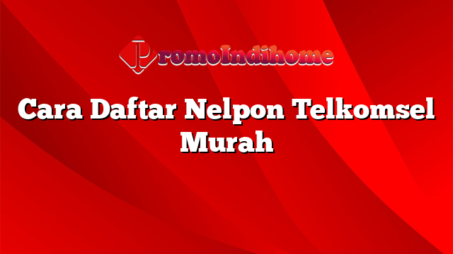 Cara Daftar Nelpon Telkomsel Murah