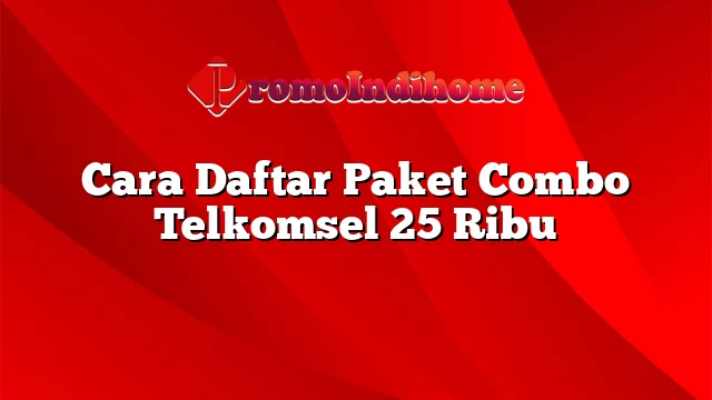 Cara Daftar Paket Combo Telkomsel 25 Ribu