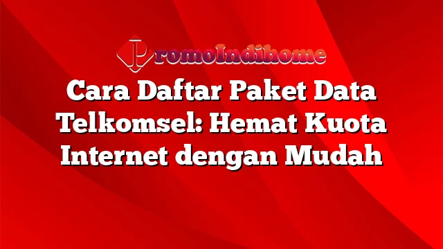 Cara Daftar Paket Data Telkomsel: Hemat Kuota Internet dengan Mudah