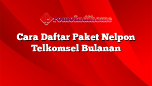 Cara Daftar Paket Nelpon Telkomsel Bulanan
