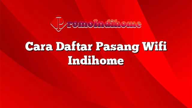 Cara Daftar Pasang Wifi Indihome