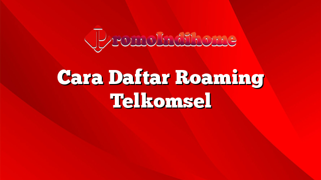 Cara Daftar Roaming Telkomsel