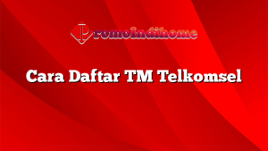 Cara Daftar TM Telkomsel