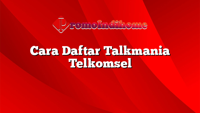 Cara Daftar Talkmania Telkomsel