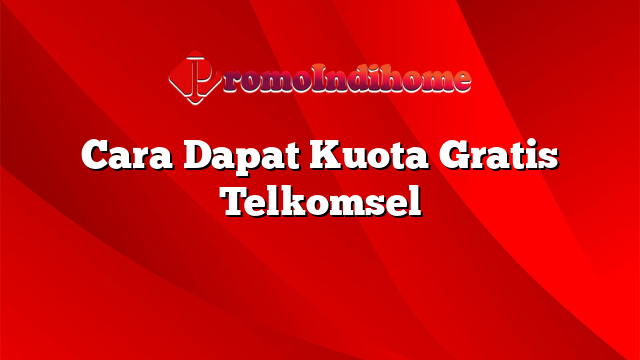 Cara Dapat Kuota Gratis Telkomsel
