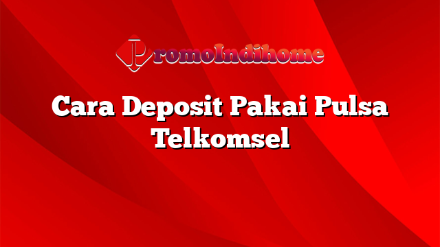 Cara Deposit Pakai Pulsa Telkomsel