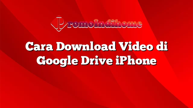 Cara Download Video di Google Drive iPhone
