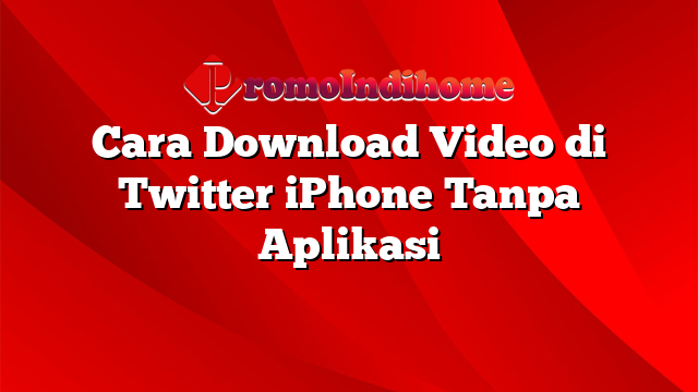 Cara Download Video di Twitter iPhone Tanpa Aplikasi