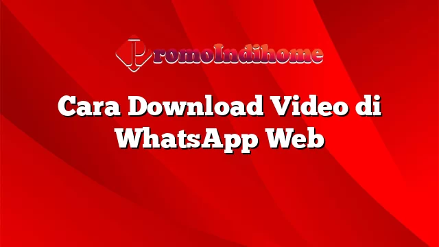 Cara Download Video di WhatsApp Web