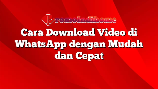 Cara Download Video di WhatsApp dengan Mudah dan Cepat