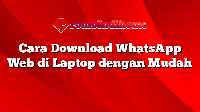 Cara Download WhatsApp Web di Laptop dengan Mudah