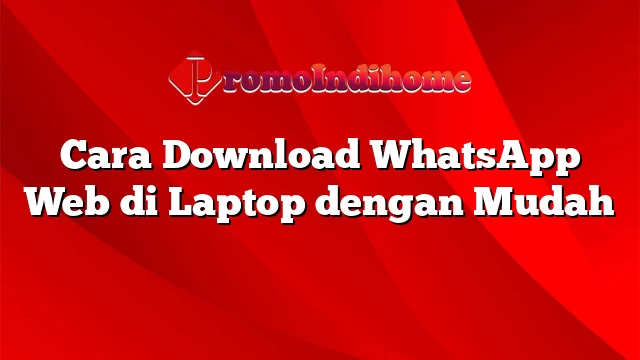 Cara Download WhatsApp Web di Laptop dengan Mudah