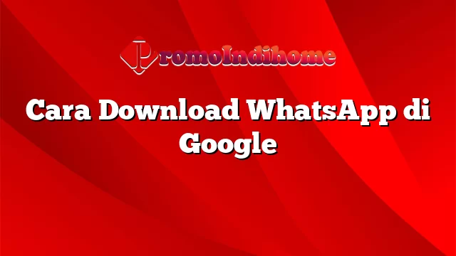 Cara Download WhatsApp di Google