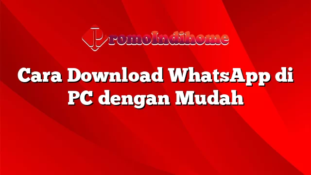 Cara Download WhatsApp di PC dengan Mudah