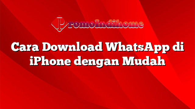 Cara Download WhatsApp di iPhone dengan Mudah