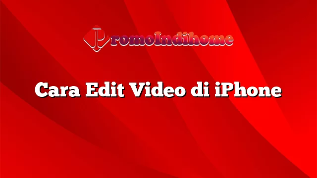 Cara Edit Video di iPhone