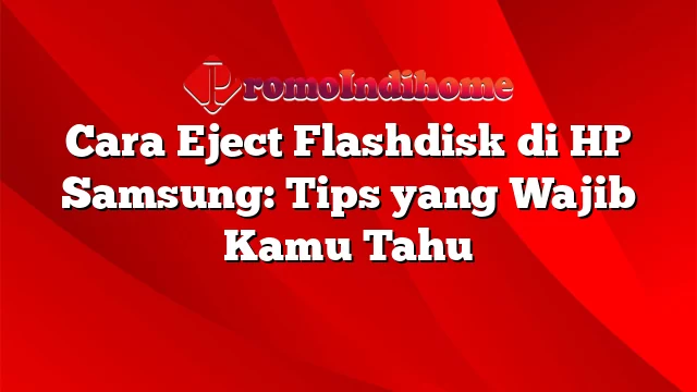 Cara Eject Flashdisk di HP Samsung: Tips yang Wajib Kamu Tahu