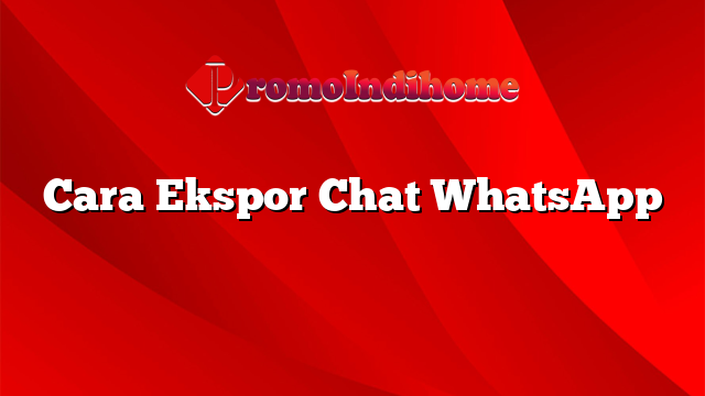Cara Ekspor Chat WhatsApp