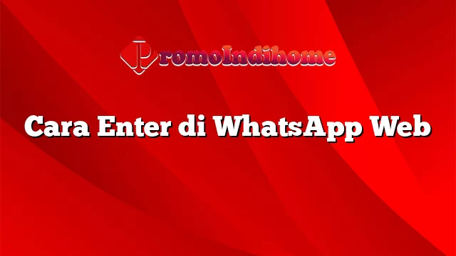 Cara Enter di WhatsApp Web