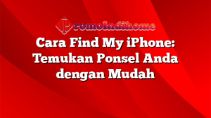 Cara Find My iPhone: Temukan Ponsel Anda dengan Mudah