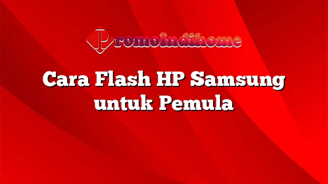 Cara Flash HP Samsung untuk Pemula