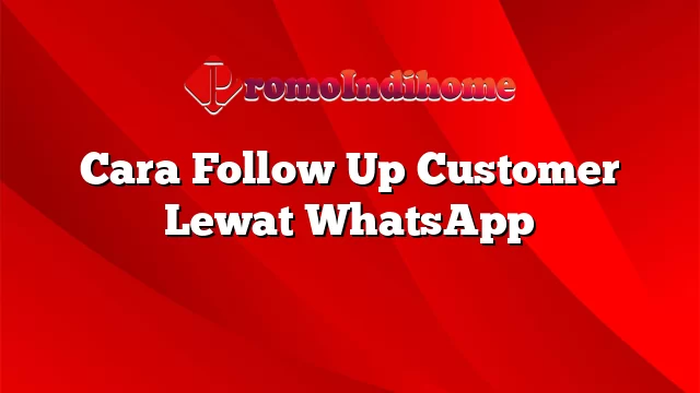 Cara Follow Up Customer Lewat WhatsApp