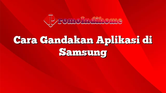 Cara Gandakan Aplikasi di Samsung