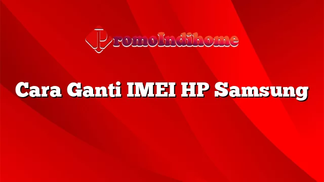 Cara Ganti IMEI HP Samsung